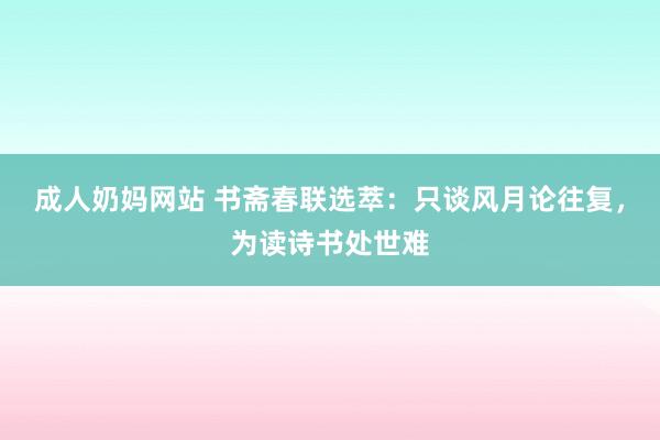 成人奶妈网站 书斋春联选萃：只谈风月论往复，为读诗书处世难