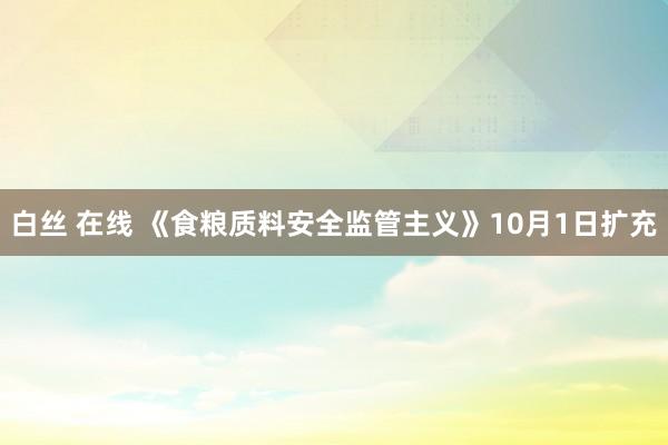 白丝 在线 《食粮质料安全监管主义》10月1日扩充