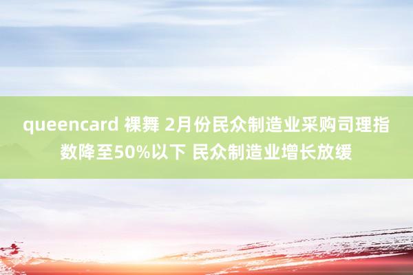 queencard 裸舞 2月份民众制造业采购司理指数降至50%以下 民众制造业增长放缓