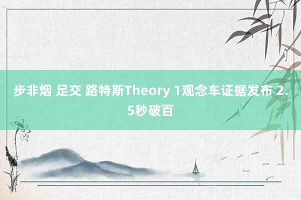 步非烟 足交 路特斯Theory 1观念车证据发布 2.5秒破百