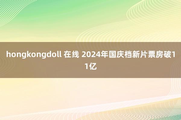 hongkongdoll 在线 2024年国庆档新片票房破11亿