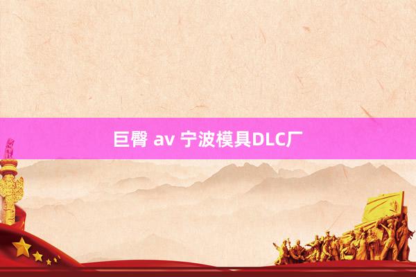 巨臀 av 宁波模具DLC厂