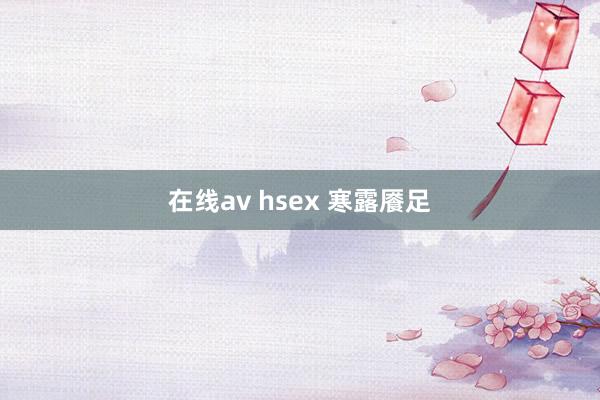 在线av hsex 寒露餍足