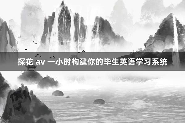 探花 av 一小时构建你的毕生英语学习系统