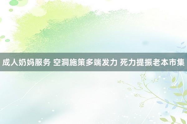 成人奶妈服务 空洞施策多端发力 死力提振老本市集