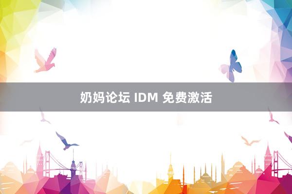 奶妈论坛 IDM 免费激活