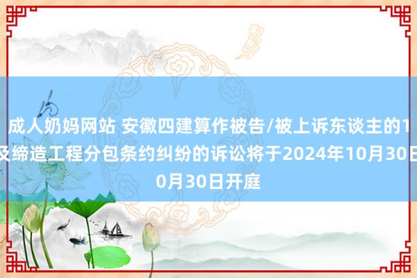 成人奶妈网站 安徽四建算作被告/被上诉东谈主的1起触及缔造工程分包条约纠纷的诉讼将于2024年10月30日开庭