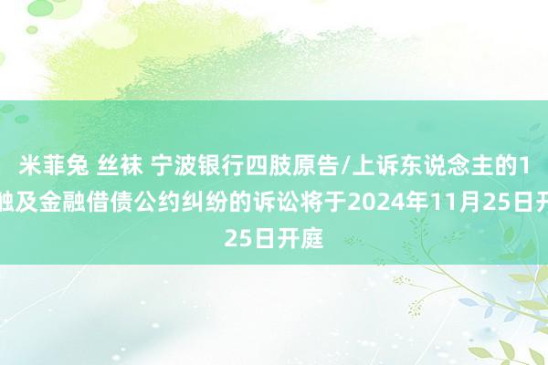 米菲兔 丝袜 宁波银行四肢原告/上诉东说念主的1起触及金融借债公约纠纷的诉讼将于2024年11月25日开庭