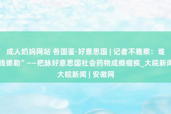 成人奶妈网站 各国鉴·好意思国 | 记者不雅察：谁杀死了“钱德勒”——把脉好意思国社会药物成瘾痼疾_大皖新闻 | 安徽网