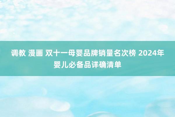 调教 漫画 双十一母婴品牌销量名次榜 2024年婴儿必备品详确清单