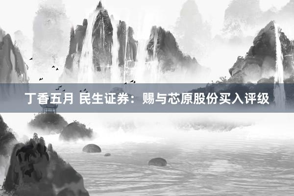 丁香五月 民生证券：赐与芯原股份买入评级