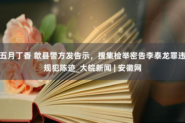 五月丁香 歙县警方发告示，搜集检举密告李泰龙罪违规犯陈迹_大皖新闻 | 安徽网