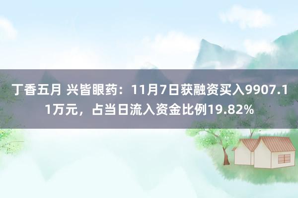 丁香五月 兴皆眼药：11月7日获融资买入9907.11万元，占当日流入资金比例19.82%