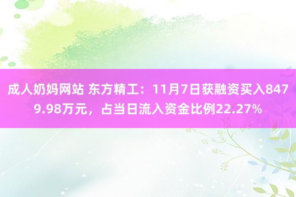 成人奶妈网站 东方精工：11月7日获融资买入8479.98万元，占当日流入资金比例22.27%