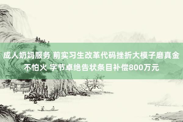 成人奶妈服务 前实习生改革代码挫折大模子磨真金不怕火 字节卓绝告状条目补偿800万元