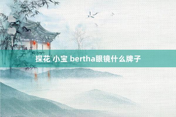 探花 小宝 bertha眼镜什么牌子