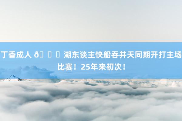 丁香成人 😀湖东谈主快船吞并天同期开打主场比赛！25年来初次！