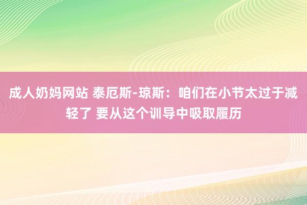 成人奶妈网站 泰厄斯-琼斯：咱们在小节太过于减轻了 要从这个训导中吸取履历