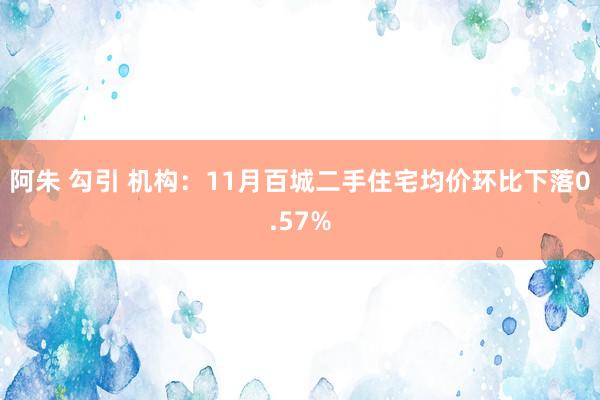 阿朱 勾引 机构：11月百城二手住宅均价环比下落0.57%