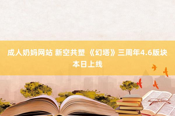 成人奶妈网站 新空共塑 《幻塔》三周年4.6版块本日上线