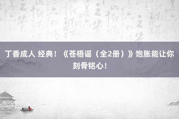 丁香成人 经典！《苍梧谣（全2册）》饱胀能让你刻骨铭心！