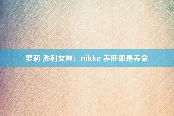 萝莉 胜利女神：nikke 养肝即是养命