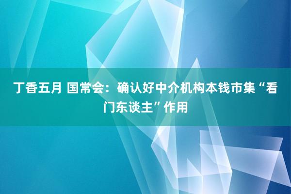 丁香五月 国常会：确认好中介机构本钱市集“看门东谈主”作用