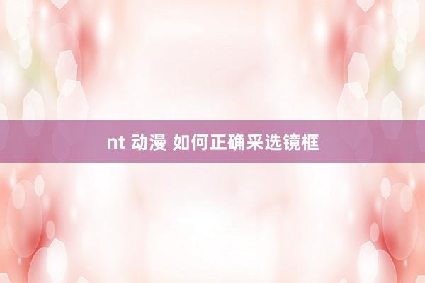 nt 动漫 如何正确采选镜框