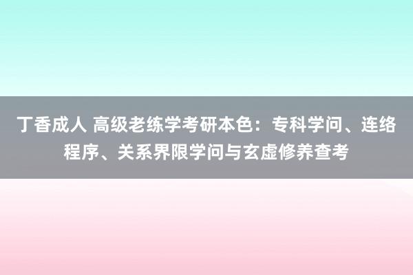 丁香成人 高级老练学考研本色：专科学问、连络程序、关系界限学问与玄虚修养查考