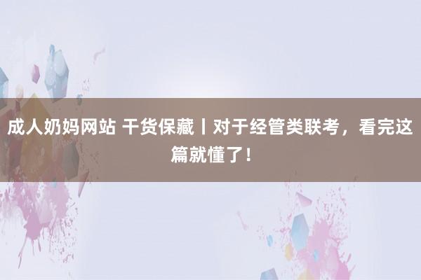 成人奶妈网站 干货保藏丨对于经管类联考，看完这篇就懂了！