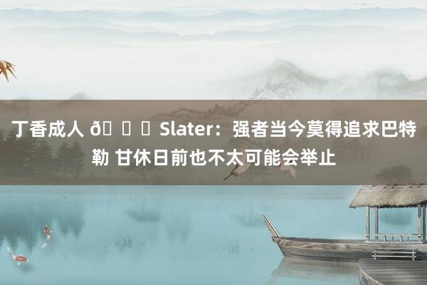 丁香成人 👀Slater：强者当今莫得追求巴特勒 甘休日前也不太可能会举止