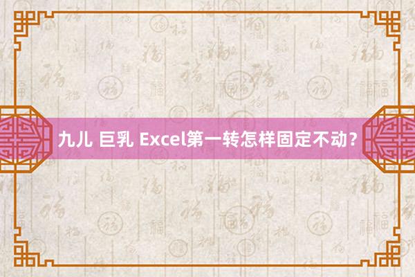 九儿 巨乳 Excel第一转怎样固定不动？