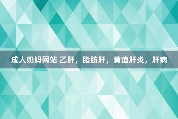 成人奶妈网站 乙肝，脂肪肝，黄疸肝炎，肝病