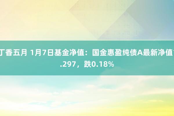 丁香五月 1月7日基金净值：国金惠盈纯债A最新净值1.297，跌0.18%