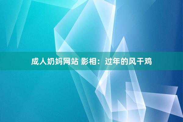 成人奶妈网站 影相：过年的风干鸡